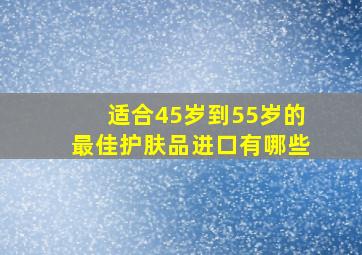 适合45岁到55岁的最佳护肤品进口有哪些