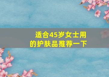 适合45岁女士用的护肤品推荐一下