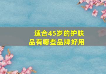 适合45岁的护肤品有哪些品牌好用