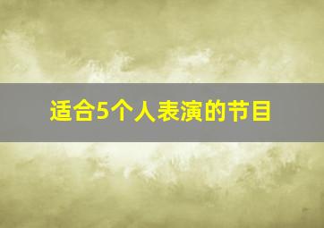 适合5个人表演的节目