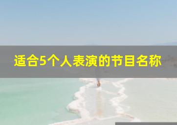 适合5个人表演的节目名称