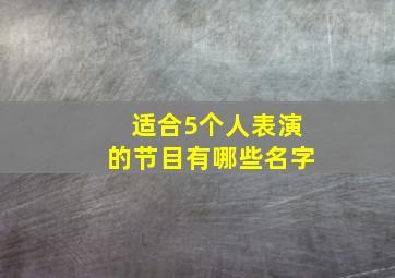 适合5个人表演的节目有哪些名字