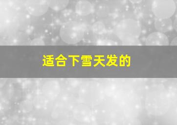 适合下雪天发的