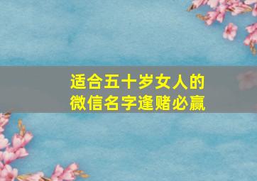 适合五十岁女人的微信名字逢赌必赢