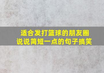 适合发打篮球的朋友圈说说简短一点的句子搞笑