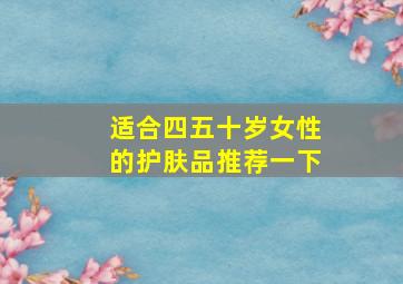 适合四五十岁女性的护肤品推荐一下