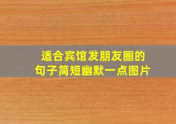 适合宾馆发朋友圈的句子简短幽默一点图片