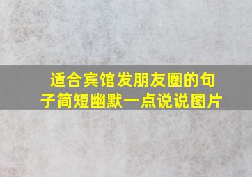 适合宾馆发朋友圈的句子简短幽默一点说说图片