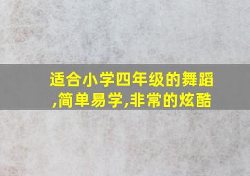 适合小学四年级的舞蹈,简单易学,非常的炫酷