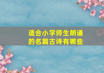 适合小学师生朗诵的名篇古诗有哪些