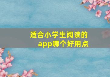 适合小学生阅读的app哪个好用点