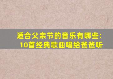 适合父亲节的音乐有哪些:10首经典歌曲唱给爸爸听