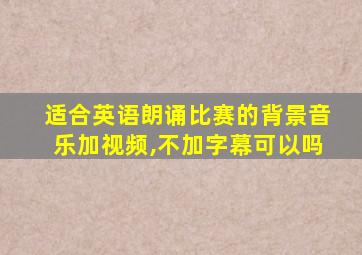 适合英语朗诵比赛的背景音乐加视频,不加字幕可以吗