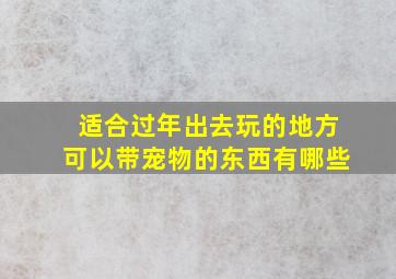 适合过年出去玩的地方可以带宠物的东西有哪些