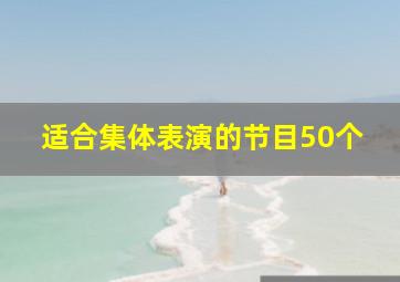 适合集体表演的节目50个