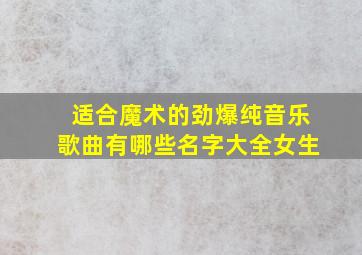 适合魔术的劲爆纯音乐歌曲有哪些名字大全女生