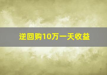 逆回购10万一天收益