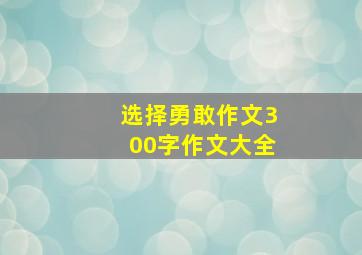 选择勇敢作文300字作文大全