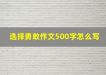 选择勇敢作文500字怎么写