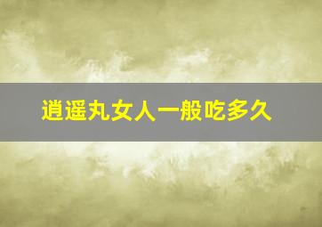 逍遥丸女人一般吃多久