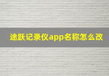 途跃记录仪app名称怎么改