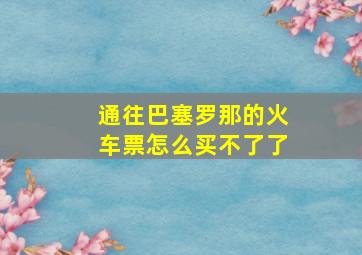 通往巴塞罗那的火车票怎么买不了了