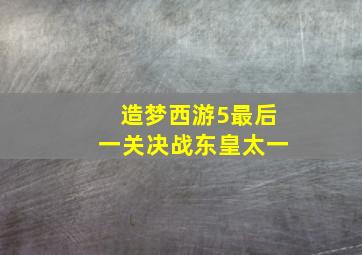 造梦西游5最后一关决战东皇太一