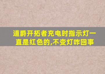 道爵开拓者充电时指示灯一直是红色的,不变灯咋回事