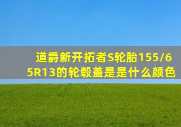 道爵新开拓者S轮胎155/65R13的轮毂盖是是什么颜色