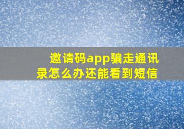 邀请码app骗走通讯录怎么办还能看到短信