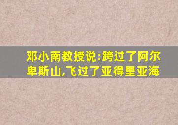 邓小南教授说:跨过了阿尔卑斯山,飞过了亚得里亚海