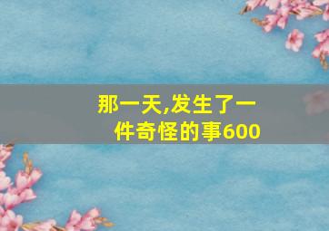 那一天,发生了一件奇怪的事600