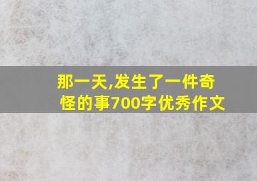 那一天,发生了一件奇怪的事700字优秀作文