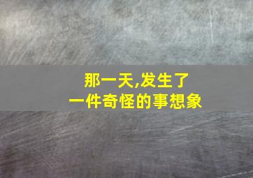 那一天,发生了一件奇怪的事想象