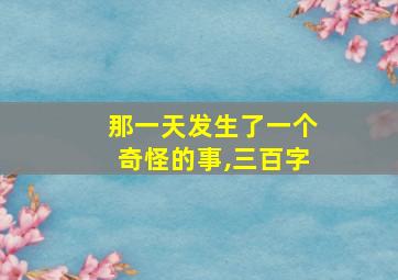 那一天发生了一个奇怪的事,三百字