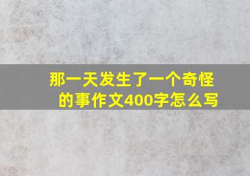 那一天发生了一个奇怪的事作文400字怎么写