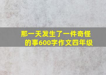 那一天发生了一件奇怪的事600字作文四年级