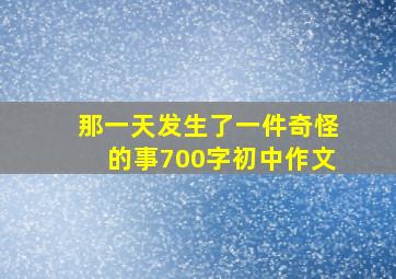 那一天发生了一件奇怪的事700字初中作文