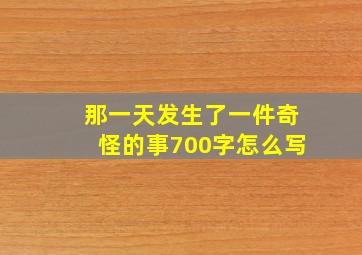 那一天发生了一件奇怪的事700字怎么写