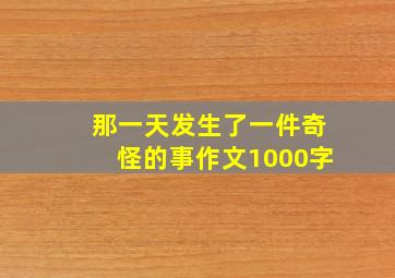 那一天发生了一件奇怪的事作文1000字