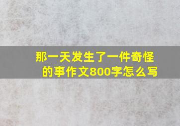 那一天发生了一件奇怪的事作文800字怎么写