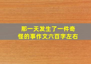 那一天发生了一件奇怪的事作文六百字左右