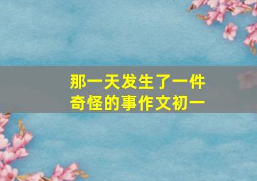 那一天发生了一件奇怪的事作文初一