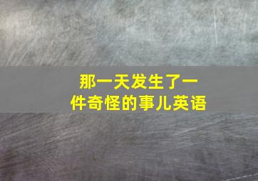 那一天发生了一件奇怪的事儿英语