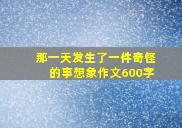 那一天发生了一件奇怪的事想象作文600字