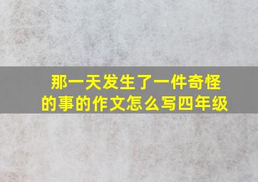 那一天发生了一件奇怪的事的作文怎么写四年级