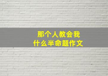 那个人教会我什么半命题作文