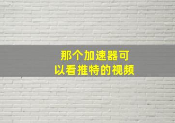 那个加速器可以看推特的视频