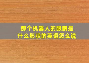 那个机器人的眼睛是什么形状的英语怎么说