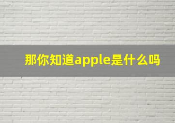 那你知道apple是什么吗